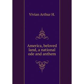 

Книга America, beloved land, a national ode and anthem. Vivian Arthur H.