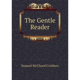 

Книга The Gentle Reader. Crothers Samuel McChord