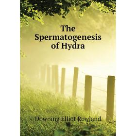 

Книга The Spermatogenesis of Hydra. Downing Elliot Rowland