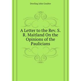 

Книга A letter to the Rev. S. R. Maitland On the Opinions of the Paulicians. Dowling John Goulter