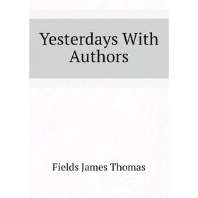 

Книга Yesterdays With Authors. Fields James Thomas