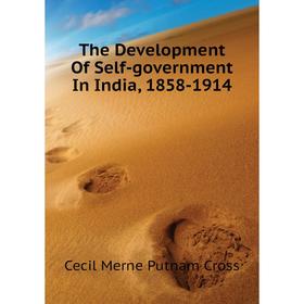 

Книга The Development of Self-government In India, 1858-1914. Cecil Merne Putnam Cross