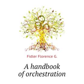 

Книга A handbook of orchestration. Fidler Florence G.