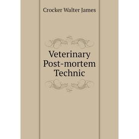 

Книга Veterinary Post-mortem Technic. Crocker Walter James