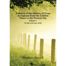 

Книга A Sketch of the History of Taxes in England from the Earliest Times to the Present Day. Volume 1. To the civil war, 1642. Stephen Dowell