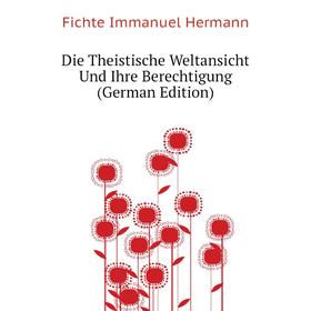 

Книга Die Theistische Weltansicht Und Ihre Berechtigung (German Edition). Fichte Immanuel Hermann