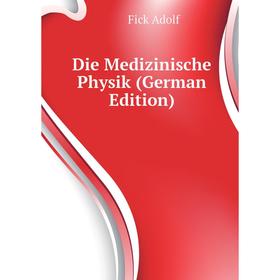 

Книга Die Medizinische Physik (German Edition). Fick Adolf