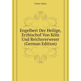 

Книга Engelbert Der Heilige, Erzbischof Von Köln Und Reichsverweser (German Edition). Ficker Julius