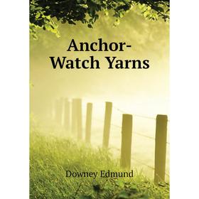 

Книга Anchor-Watch Yarns. Downey Edmund