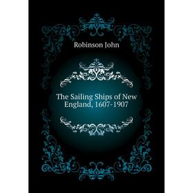 

Книга The Sailing Ships of New England, 1607-1907. Robinson John