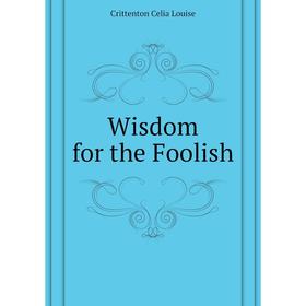 

Книга Wisdom for the Foolish. Crittenton Celia Louise