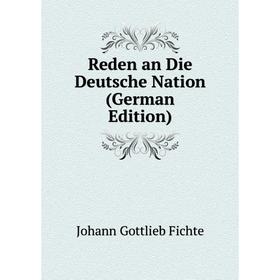 

Книга Reden an Die Deutsche Nation (German Edition). Johann Gottlieb Fichte