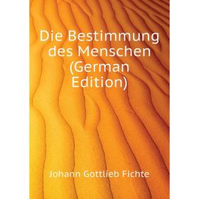 

Книга Die Bestimmung des Menschen (German Edition). Johann Gottlieb Fichte