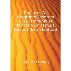 

Книга Tractatus De Illegitimo Vasorum Cursu Hominibus Innato Cum Tabulis Duabus (Latin Edition). Fick Franz Ludwig