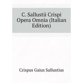 

Книга C. Sallustii Crispi Opera Omnia (Italian Edition). Crispus Gaius Sallustius