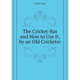 

Книга The Cricket-Bat and How to Use It, by an Old Cricketer. Cricket-bat
