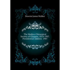 

Книга The Medico-Chirurgical Society of Glasgow, 1814-1907. Presidential Address 1907. Downie James Walker