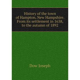 

Книга History of the town of Hampton, New Hampshire. From its settlement in 1638, to the autumn of 1892. Dow Joseph