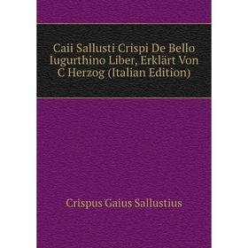 

Книга Caii Sallusti Crispi De Bello Iugurthino Liber, Erklärt Von C Herzog (Italian Edition). Crispus Gaius Sallustius