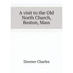 

Книга A visit to the Old North Church, Boston, Mass. Downer Charles
