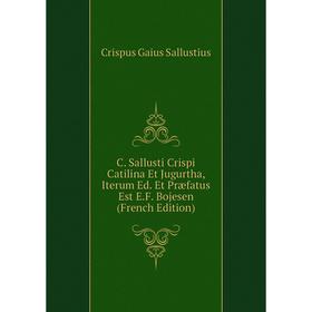 

Книга C. Sallusti Crispi Catilina Et Jugurtha, Iterum Ed. Et Præfatus Est E. F. Bojesen (French Edition). Crispus Gaius Sallustius