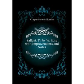 

Книга Sallust, Tr. by W. Rose with Improvements and Notes. Crispus Gaius Sallustius