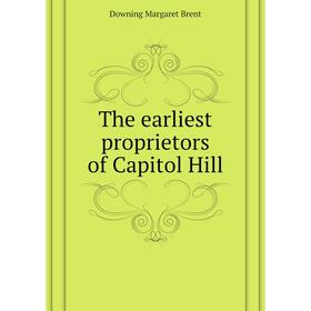 

Книга The earliest proprietors of Capitol Hill. Downing Margaret Brent