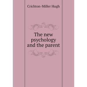 

Книга The new psychology and the parent. Crichton-Miller Hugh