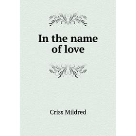 

Книга In the name of love. Criss Mildred