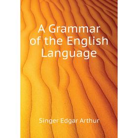 

Книга A Grammar of the English Language. Singer Edgar Arthur