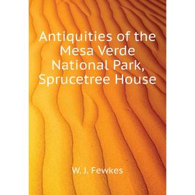 

Книга Antiquities of the Mesa Verde National Park, Sprucetree House. Fewkes Jesse Walter