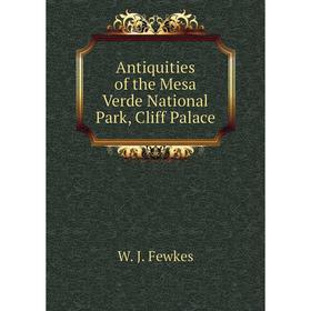 

Книга Antiquities of the Mesa Verde National Park, Cliff Palace. Fewkes Jesse Walter