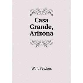 

Книга Casa Grande, Arizona. Fewkes Jesse Walter