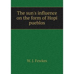 

Книга The sun's influence on the form of Hopi pueblos. Fewkes Jesse Walter