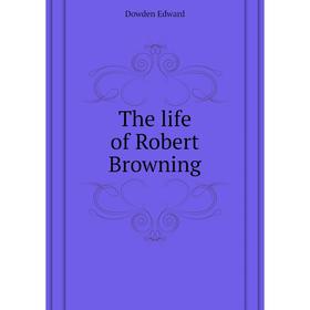 

Книга The life of Robert Browning. Dowden Edward
