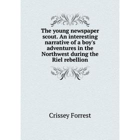 

Книга The young newspaper scout. An interesting narrative of a boy's adventures in the Northwest during the Riel rebellion. Crissey Forrest