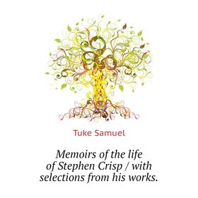 

Книга Memoirs of the life of Stephen Crisp / with selections from His works