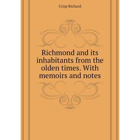 

Книга Richmond and its inhabitants from the olden times. With memoirs and notes. Crisp Richard