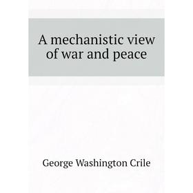 

Книга A mechanistic view of war and peace. Crile George Washington