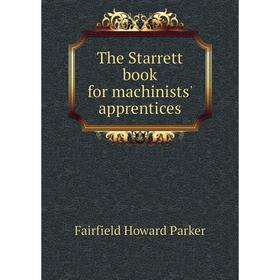 

Книга The Starrett book for machinists' apprentices. Fairfield Howard Parker