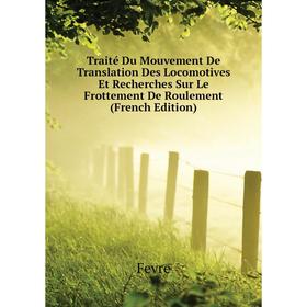 

Книга Traité Du Mouvement De Translation Des Locomotives Et Recherches Sur Le Frottement De Roulement (French Edition). Fevre