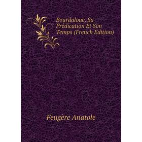

Книга Bourdaloue, Sa Prédication Et Son Temps (French Edition). Feugère Anatole