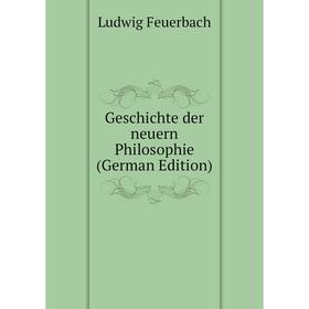 

Книга Geschichte der neuern Philosophie (German Edition). Л. А. фон Фейербах