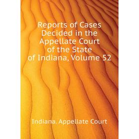 

Книга Reports of Cases Decided in the Appellate Court of the State of Indiana, Volume 52. Indiana. Appellate Court