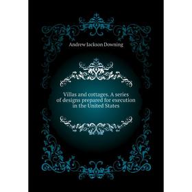 

Книга Villas and cottages. A series of designs prepared for execution in the United States. A. J. Downing