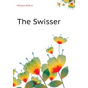 

Книга The Swisser. Wilson Arthur