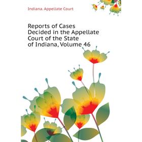 

Книга Reports of Cases Decided in the Appellate Court of the State of Indiana, Volume 46. Indiana. Appellate Court