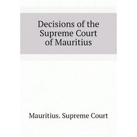 

Книга Decisions of the Supreme Court of Mauritius. Mauritius. Supreme Court