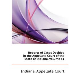 

Книга Reports of Cases Decided in the Appellate Court of the State of Indiana, Volume 51. Indiana. Appellate Court