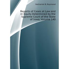 

Книга Reports of Cases at Law and in Equity Determined by the Supreme Court of the State of Iowa, Volume 140. Nathaniel B. Raymond